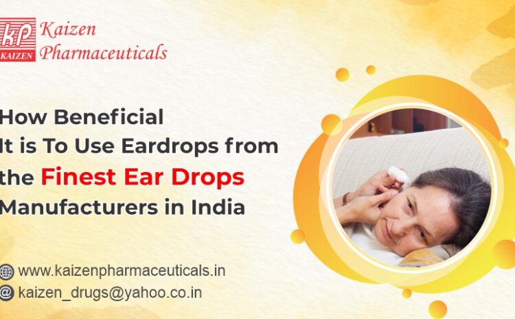  How Beneficial It is To Use Eardrops from the Finest Ear Drops Manufacturers in India