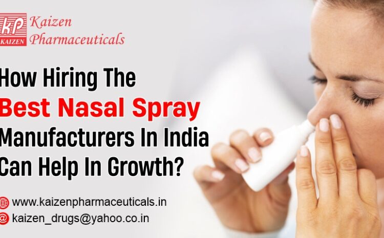  How Hiring The Best Nasal Spray Manufacturers In India Can Help In Growth?